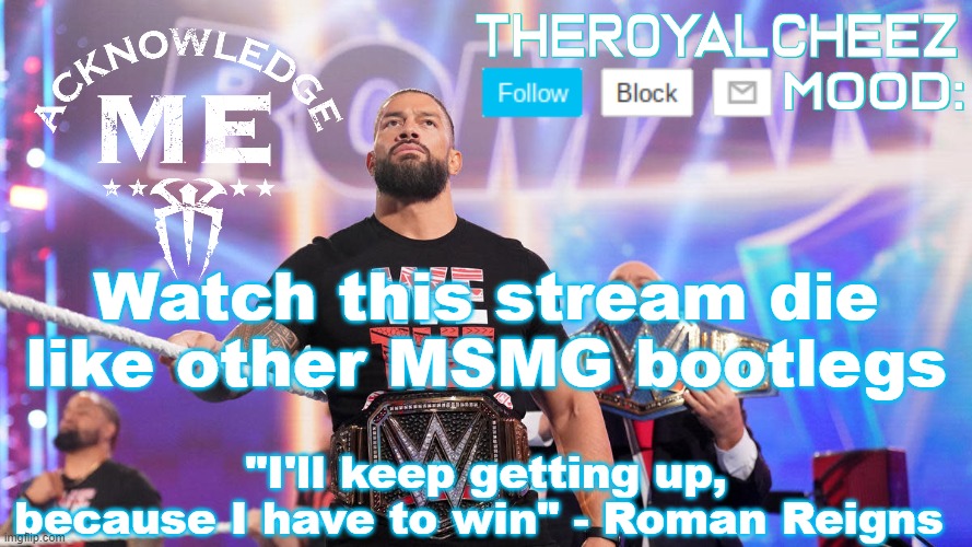 Cheez's Roman Reigns Temp V3 | Watch this stream die like other MSMG bootlegs | image tagged in cheez's roman reigns temp v3 | made w/ Imgflip meme maker