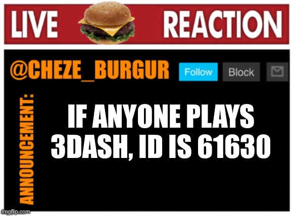 chezeburgur announcment | IF ANYONE PLAYS 3DASH, ID IS 61630 | image tagged in chezeburgur announcment | made w/ Imgflip meme maker