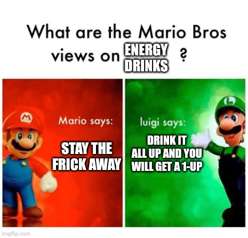 1 minute before | ENERGY DRINKS; STAY THE FRICK AWAY; DRINK IT ALL UP AND YOU WILL GET A 1-UP | image tagged in mario says luigi says | made w/ Imgflip meme maker