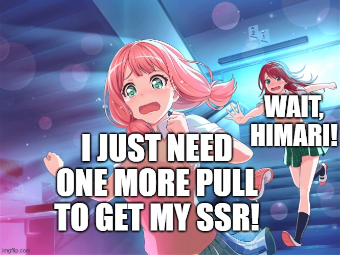 If Himari play gacha games | WAIT, HIMARI! I JUST NEED ONE MORE PULL TO GET MY SSR! | image tagged in wait himari | made w/ Imgflip meme maker