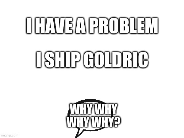 I HAVE A PROBLEM | I HAVE A PROBLEM; I SHIP GOLDRIC; WHY WHY WHY WHY? | image tagged in the owl house | made w/ Imgflip meme maker