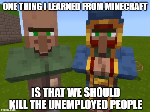 You know the rules, and so do I.. | ONE THING I LEARNED FROM MINECRAFT; IS THAT WE SHOULD KILL THE UNEMPLOYED PEOPLE | image tagged in the nitwit and the wandering trader,memes,funny,minecraft | made w/ Imgflip meme maker