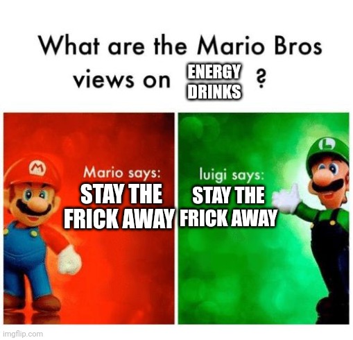 1 hour after | ENERGY DRINKS; STAY THE FRICK AWAY; STAY THE FRICK AWAY | image tagged in mario says luigi says | made w/ Imgflip meme maker