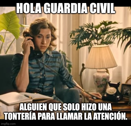 test meme en español | HOLA GUARDIA CIVIL; ALGUIEN QUE SOLO HIZO UNA TONTERÍA PARA LLAMAR LA ATENCIÓN. | image tagged in marta telephone calling,mafin,marta and fina | made w/ Imgflip meme maker