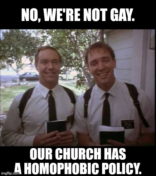 Homophobic Mormons | NO, WE'RE NOT GAY. OUR CHURCH HAS A HOMOPHOBIC POLICY. | image tagged in mormons | made w/ Imgflip meme maker