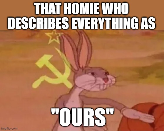 The Commusit Homie | THAT HOMIE WHO DESCRIBES EVERYTHING AS; "OURS" | image tagged in bugs bunny communist,communism,homies,lol so funny,funny,communist socialist | made w/ Imgflip meme maker