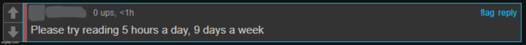 Please try reading 5 hours a day 9 days a week | image tagged in please try reading 5 hours a day 9 days a week | made w/ Imgflip meme maker