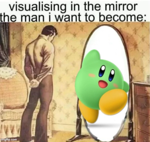 Visualising in the mirror the man i want to become: | image tagged in visualising in the mirror the man i want to become | made w/ Imgflip meme maker