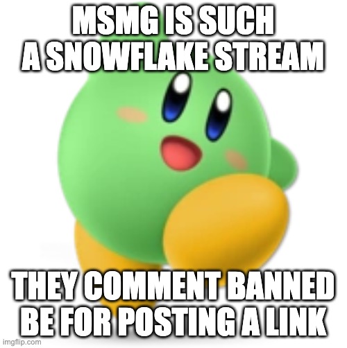 Green Kirby | MSMG IS SUCH A SNOWFLAKE STREAM; THEY COMMENT BANNED BE FOR POSTING A LINK | image tagged in green kirby | made w/ Imgflip meme maker