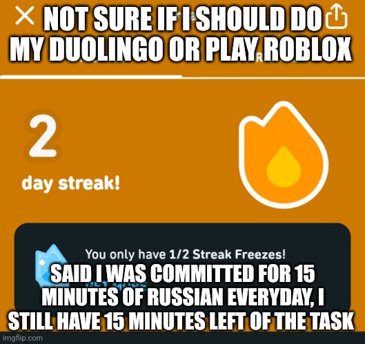 Help | NOT SURE IF I SHOULD DO MY DUOLINGO OR PLAY ROBLOX; SAID I WAS COMMITTED FOR 15 MINUTES OF RUSSIAN EVERYDAY, I STILL HAVE 15 MINUTES LEFT OF THE TASK | image tagged in duolingo | made w/ Imgflip meme maker