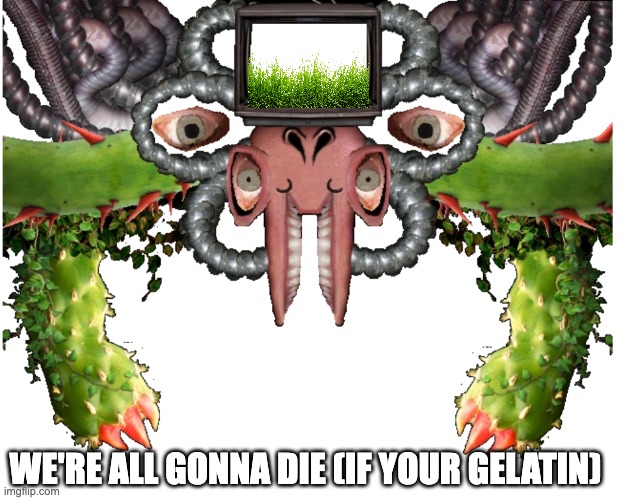 Blank Photoshop Flowey | WE'RE ALL GONNA DIE (IF YOUR GELATIN) | image tagged in blank photoshop flowey | made w/ Imgflip meme maker