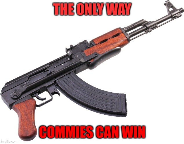 Ak47 | THE ONLY WAY COMMIES CAN WIN | image tagged in ak47 | made w/ Imgflip meme maker