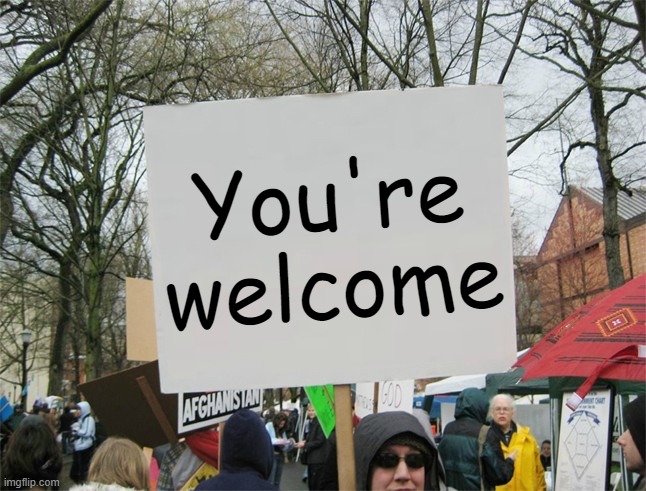 Blank protest sign | You're welcome | image tagged in blank protest sign | made w/ Imgflip meme maker