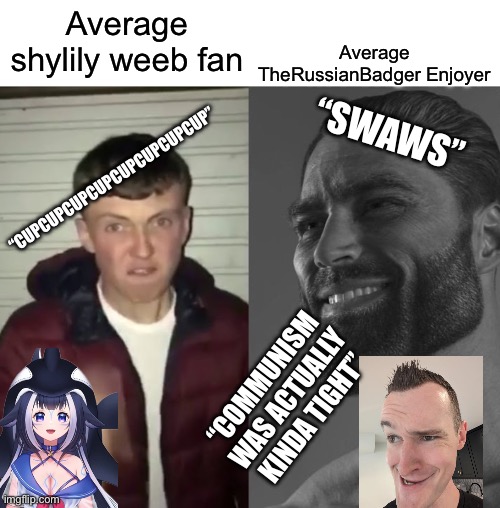 TheRussianBadger is goated with the swaws and sauce. | Average TheRussianBadger Enjoyer; Average shylily weeb fan; “CUPCUPCUPCUPCUPCUPCUPCUP”; “SWAWS”; “COMMUNISM WAS ACTUALLY KINDA TIGHT” | image tagged in average fan vs average enjoyer,therussianbadger,shylily,we need communism,swaws,the truth | made w/ Imgflip meme maker