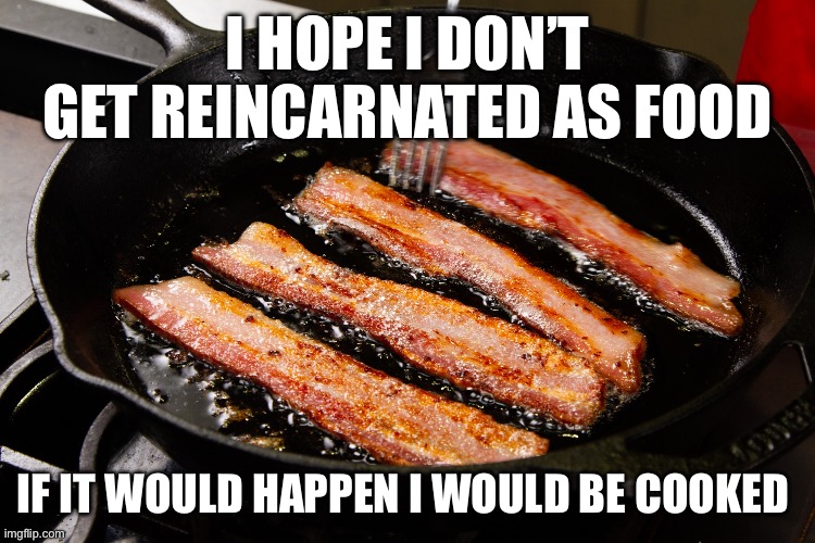 Chat am I cooked? | I HOPE I DON’T GET REINCARNATED AS FOOD; IF IT WOULD HAPPEN I WOULD BE COOKED | image tagged in bacon frying pan,food,cook,let him cook,memes,eyeroll | made w/ Imgflip meme maker