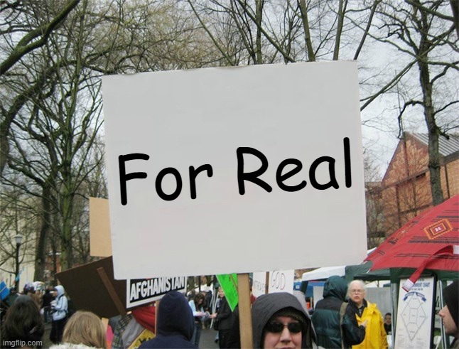 Blank protest sign | For Real | image tagged in blank protest sign | made w/ Imgflip meme maker