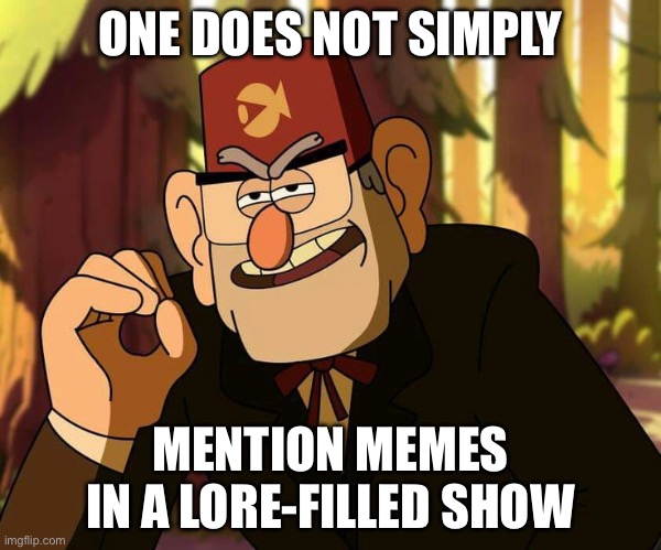 But they did | ONE DOES NOT SIMPLY; MENTION MEMES IN A LORE-FILLED SHOW | image tagged in one does not simply stan pines | made w/ Imgflip meme maker