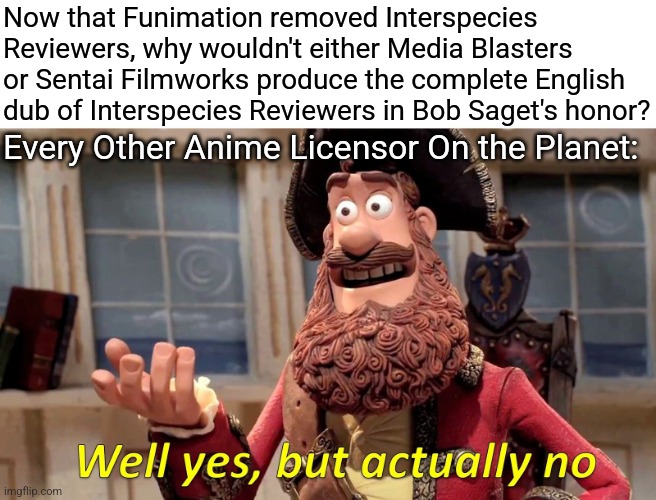 Well Yes, But Actually No | Now that Funimation removed Interspecies Reviewers, why wouldn't either Media Blasters or Sentai Filmworks produce the complete English dub of Interspecies Reviewers in Bob Saget's honor? Every Other Anime Licensor On the Planet: | image tagged in memes,well yes but actually no,bob saget,interspecies reviewers,for honor | made w/ Imgflip meme maker