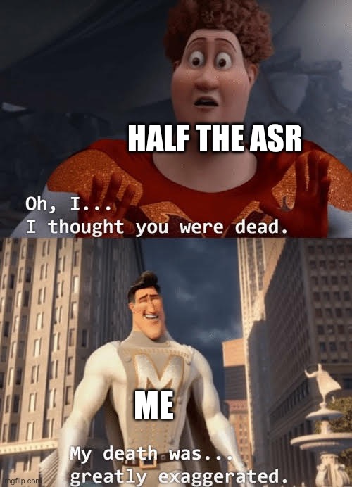 My death was greatly exaggerated | HALF THE ASR ME | image tagged in my death was greatly exaggerated | made w/ Imgflip meme maker