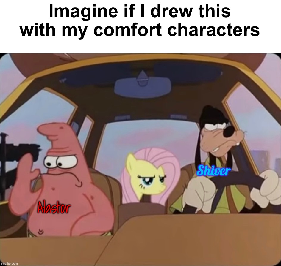 Blank image in comments for those who want to do it yourself | Imagine if I drew this with my comfort characters; Shiver; Alastor | made w/ Imgflip meme maker