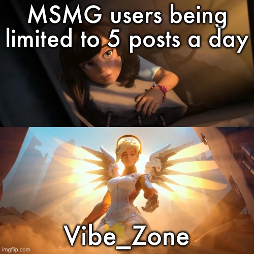 Link in comments | MSMG users being limited to 5 posts a day; Vibe_Zone | image tagged in overwatch mercy meme | made w/ Imgflip meme maker