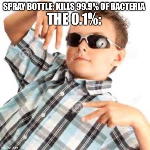 Spray bottles | SPRAY BOTTLE: KILLS 99.9% OF BACTERIA; THE 0.1%: | image tagged in huh | made w/ Imgflip meme maker