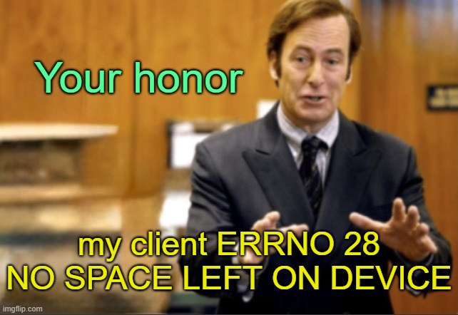 . | Your honor; my client ERRNO 28 NO SPACE LEFT ON DEVICE | image tagged in saul goodman defending | made w/ Imgflip meme maker