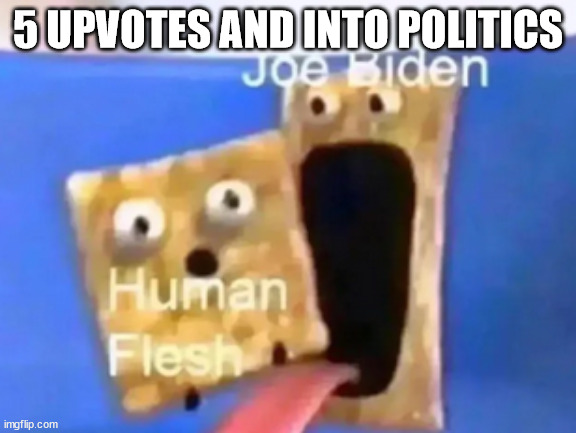 5 UPVOTES AND INTO POLITICS | made w/ Imgflip meme maker