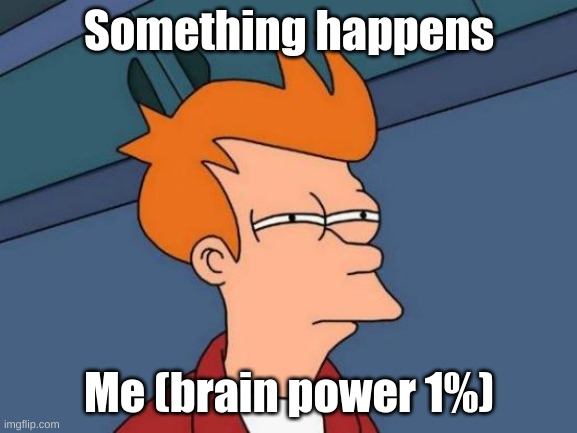 When I don't have my coffee | Something happens; Me (brain power 1%) | image tagged in memes,futurama fry | made w/ Imgflip meme maker