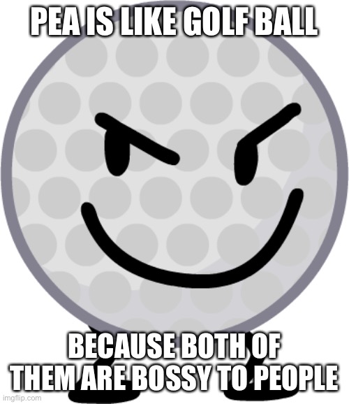 Both of them are bossy ass assholes | PEA IS LIKE GOLF BALL; BECAUSE BOTH OF THEM ARE BOSSY TO PEOPLE | image tagged in golf ball from bfdi | made w/ Imgflip meme maker