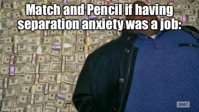 huell money | Match and Pencil if having separation anxiety was a job: | image tagged in huell money | made w/ Imgflip meme maker