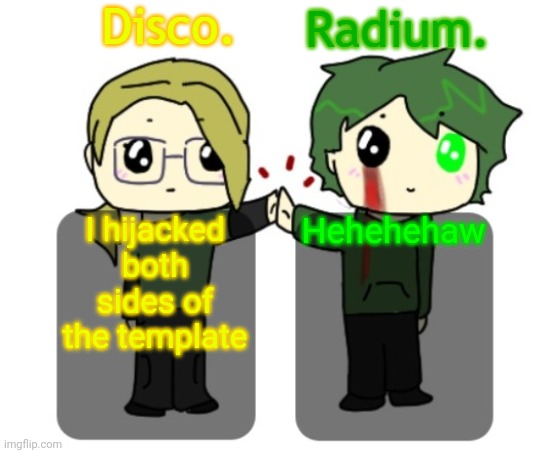 Disco. and Radium. shared announcement template | Hehehehaw; I hijacked both sides of the template | image tagged in disco and radium shared announcement template | made w/ Imgflip meme maker