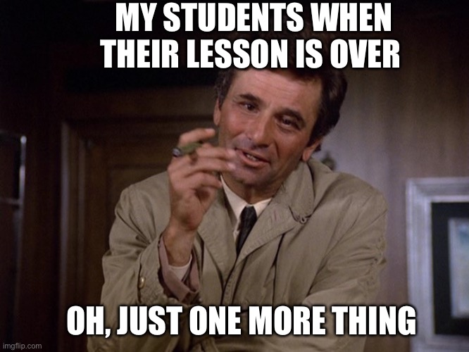 Columbo | MY STUDENTS WHEN THEIR LESSON IS OVER; OH, JUST ONE MORE THING | image tagged in columbo,guitar,piano,students | made w/ Imgflip meme maker