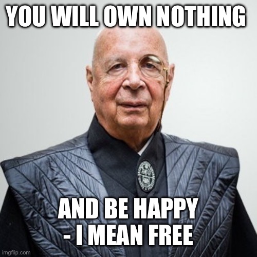 Klaus Schwab | YOU WILL OWN NOTHING AND BE HAPPY - I MEAN FREE | image tagged in klaus schwab | made w/ Imgflip meme maker