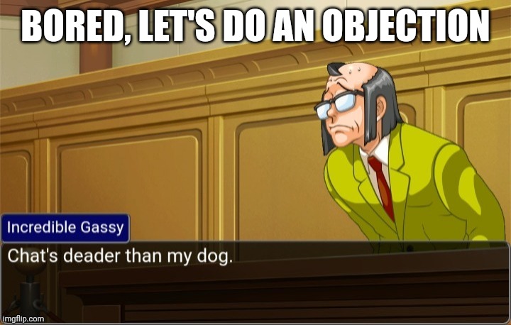 My final post for today | BORED, LET'S DO AN OBJECTION | image tagged in chat's deader than my dog | made w/ Imgflip meme maker