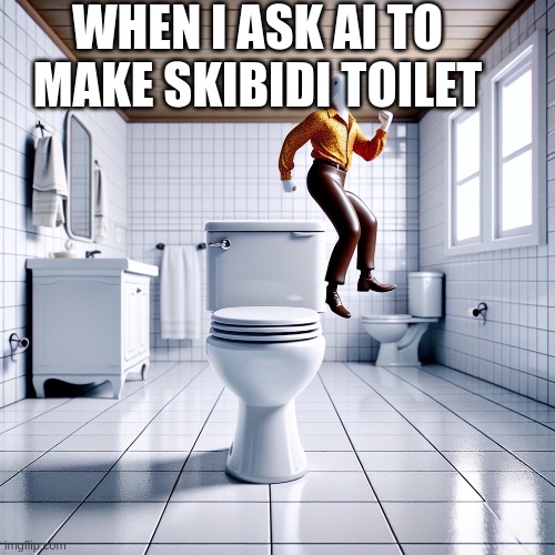 lol | WHEN I ASK AI TO MAKE SKIBIDI TOILET | image tagged in cringe | made w/ Imgflip meme maker