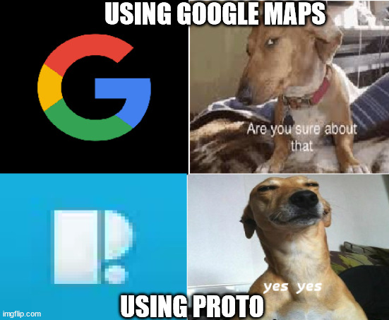 USING GOOGLE MAPS; USING PROTO | made w/ Imgflip meme maker