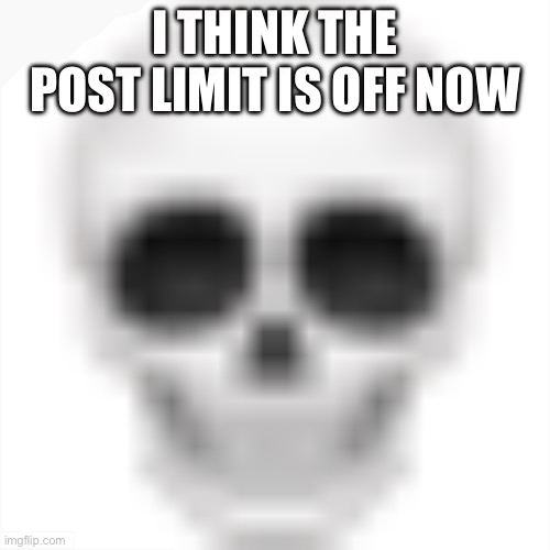 YES | I THINK THE POST LIMIT IS OFF NOW | image tagged in skull emoji | made w/ Imgflip meme maker