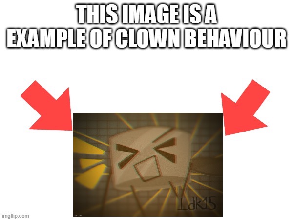 This image is a example of clown behaviour | image tagged in this image is a example of clown behaviour | made w/ Imgflip meme maker