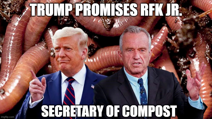 RFK Jr. Secretary of Compost | TRUMP PROMISES RFK JR. SECRETARY OF COMPOST | image tagged in donald trump,rfk jr,worms | made w/ Imgflip meme maker