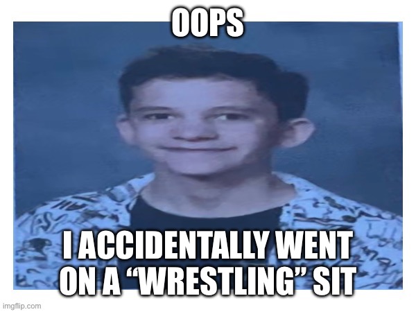 Oopsie daisy | OOPS; I ACCIDENTALLY WENT ON A “WRESTLING” SIT | image tagged in traumatized thomas | made w/ Imgflip meme maker