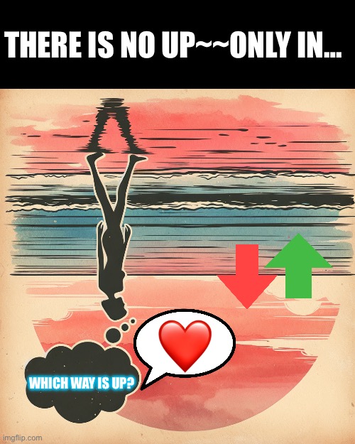 UP | THERE IS NO UP~~ONLY IN…; WHICH WAY IS UP? | image tagged in deep thoughts | made w/ Imgflip meme maker