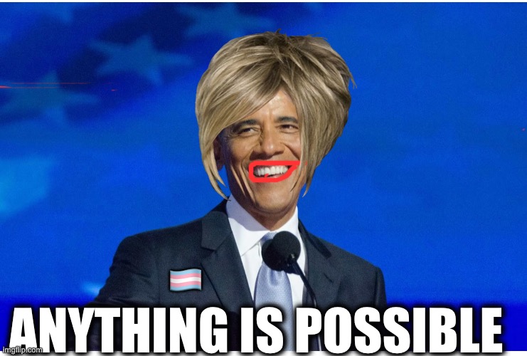 🏳️‍⚧️; ANYTHING IS POSSIBLE | image tagged in memes,obama,trans,gender,democrats,autogynephilia | made w/ Imgflip meme maker