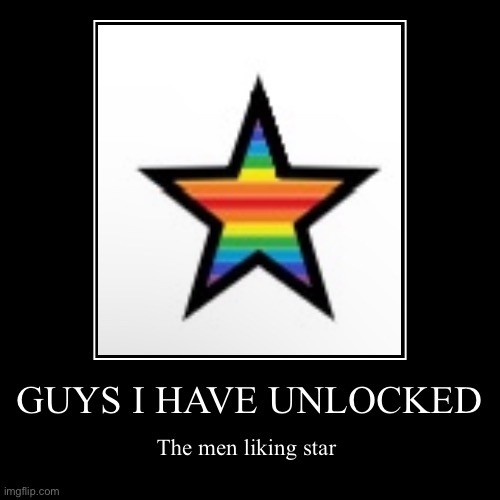 tbh I prefer the blue star | GUYS I HAVE UNLOCKED | The men liking star | image tagged in funny,demotivationals,bruh | made w/ Imgflip demotivational maker