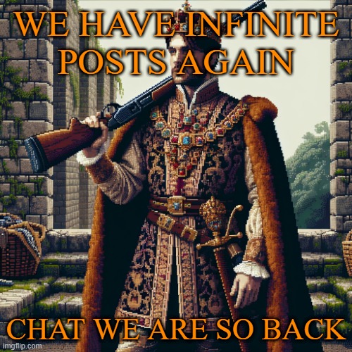 a noble, ranger | WE HAVE INFINITE POSTS AGAIN; CHAT WE ARE SO BACK | image tagged in a noble ranger | made w/ Imgflip meme maker