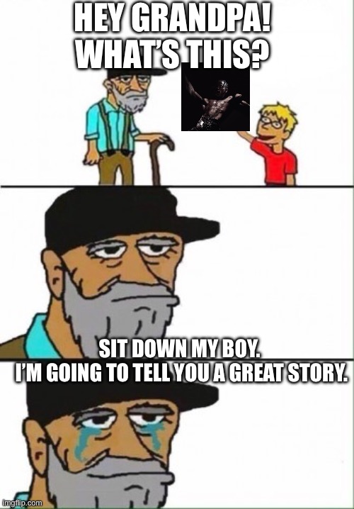 Hey grandpa what's this? | HEY GRANDPA! WHAT’S THIS? SIT DOWN MY BOY. 



I’M GOING TO TELL YOU A GREAT STORY. | image tagged in hey grandpa what's this | made w/ Imgflip meme maker