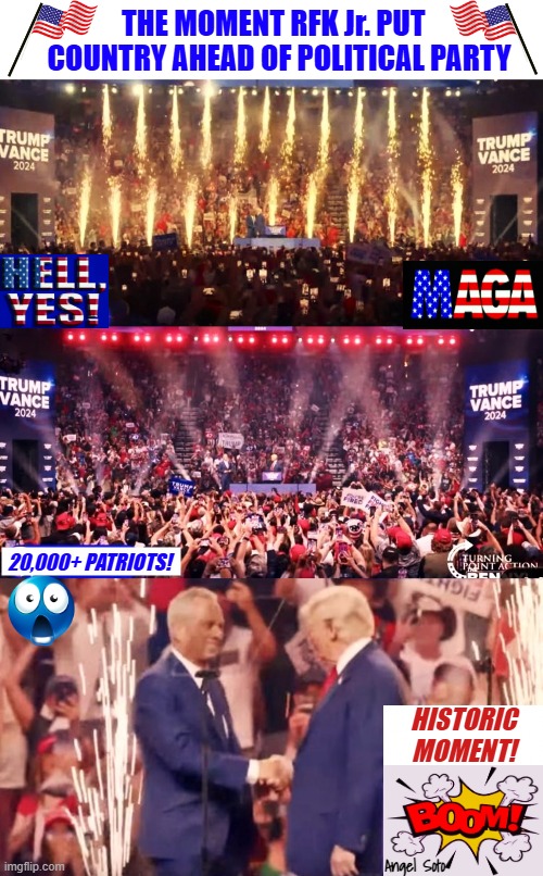 The moment RFK Jr put country ahead of political party | THE MOMENT RFK Jr. PUT  
COUNTRY AHEAD OF POLITICAL PARTY; 20,000+ PATRIOTS! HISTORIC
MOMENT! Angel Soto | image tagged in donald trump,rfk jr,maga,boom,patriots,presidential election | made w/ Imgflip meme maker