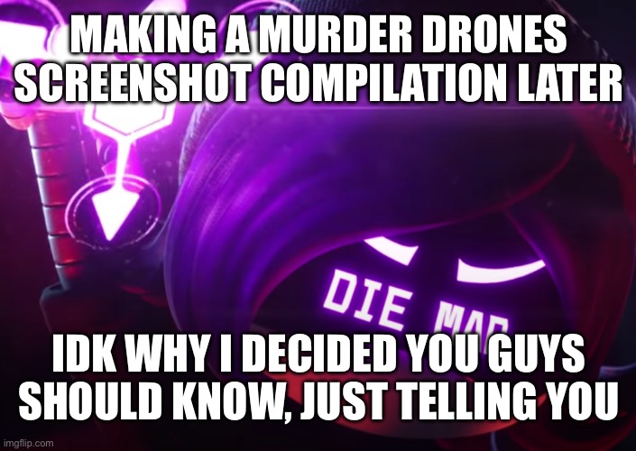 Die mad | MAKING A MURDER DRONES SCREENSHOT COMPILATION LATER; IDK WHY I DECIDED YOU GUYS SHOULD KNOW, JUST TELLING YOU | image tagged in die mad | made w/ Imgflip meme maker