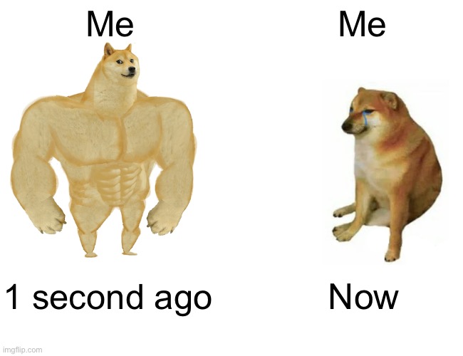 Me when I don’t have confidence | Me; Me; 1 second ago; Now | image tagged in memes,buff doge vs cheems,cat in the hat,gun,doge,mario | made w/ Imgflip meme maker