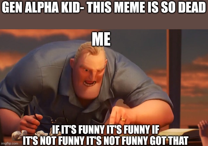 A meme is a meme | GEN ALPHA KID- THIS MEME IS SO DEAD; ME; IF IT'S FUNNY IT'S FUNNY IF IT'S NOT FUNNY IT'S NOT FUNNY GOT THAT | image tagged in math is math | made w/ Imgflip meme maker